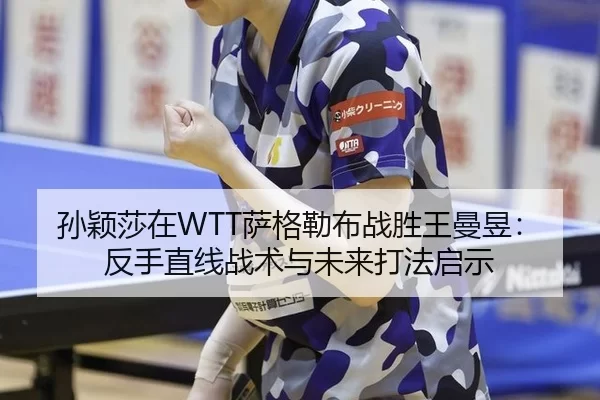 孙颖莎在WTT萨格勒布战胜王曼昱：反手直线战术与未来打法启示