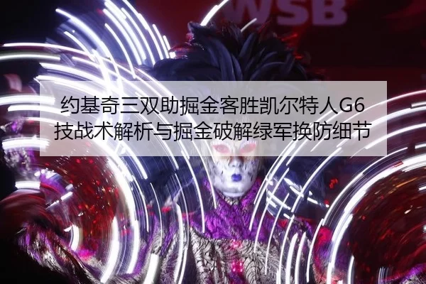 约基奇三双助掘金客胜凯尔特人G6 技战术解析与掘金破解绿军换防细节